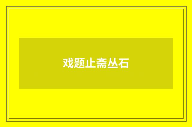 戏题止斋丛石