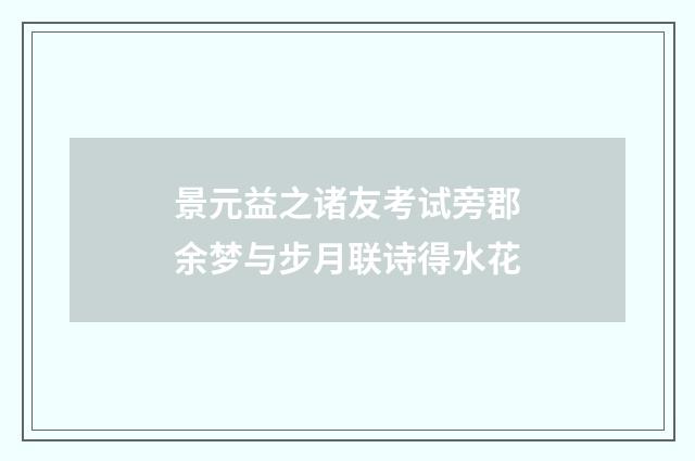 景元益之诸友考试旁郡余梦与步月联诗得水花