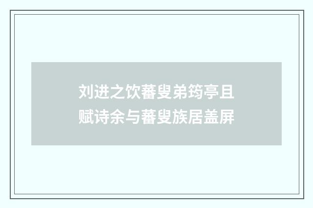 刘进之饮蕃叟弟筠亭且赋诗余与蕃叟族居盖屏