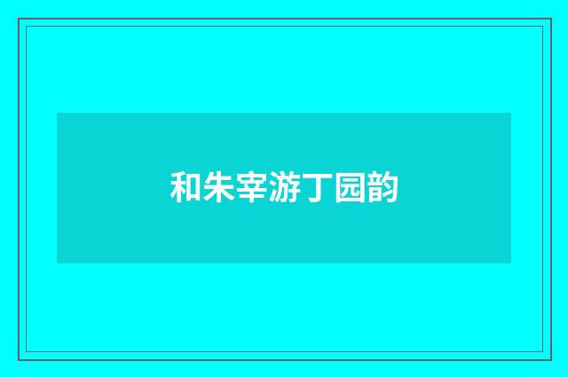 和朱宰游丁园韵