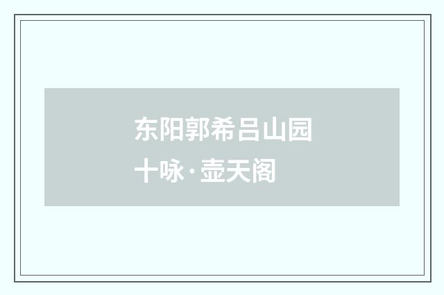 东阳郭希吕山园十咏·壶天阁