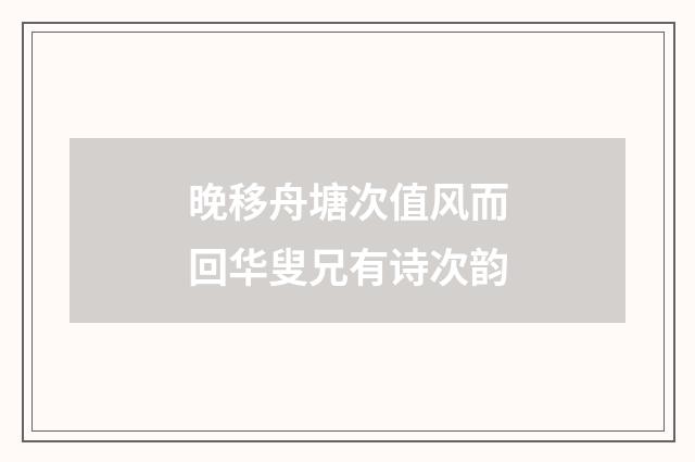 晚移舟塘次值风而回华叟兄有诗次韵