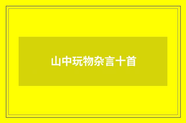 山中玩物杂言十首