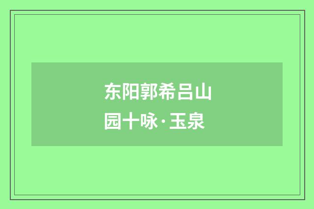 东阳郭希吕山园十咏·玉泉