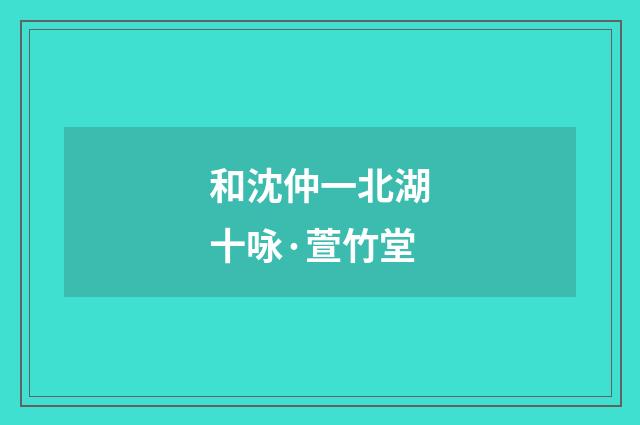和沈仲一北湖十咏·萱竹堂