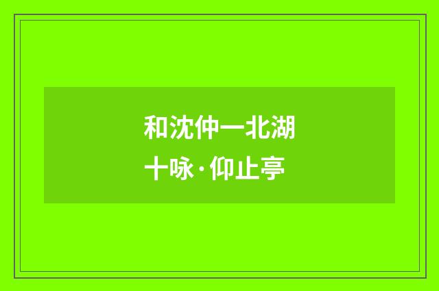 和沈仲一北湖十咏·仰止亭