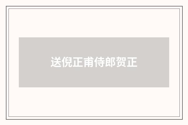 送倪正甫侍郎贺正