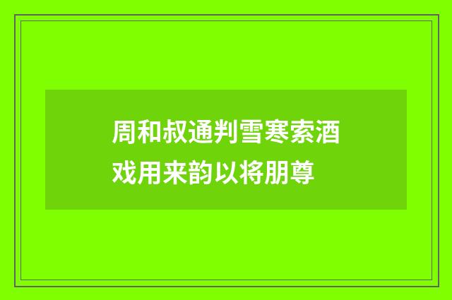 周和叔通判雪寒索酒戏用来韵以将朋尊