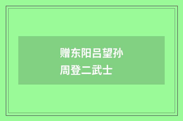 赠东阳吕望孙周登二武士
