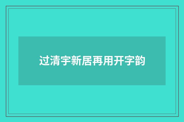 过清宇新居再用开字韵