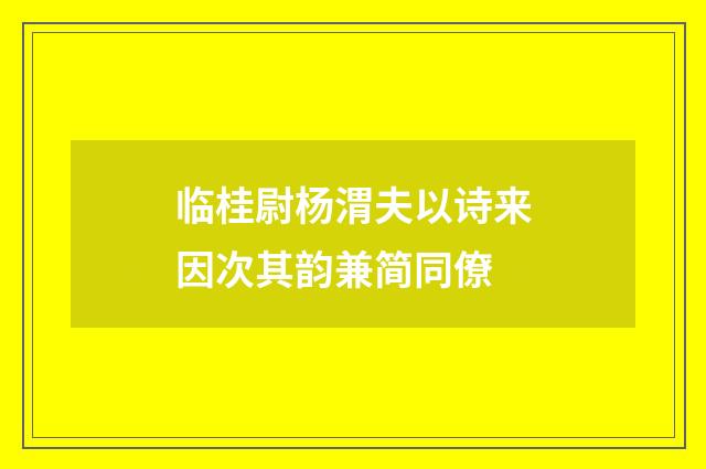 临桂尉杨渭夫以诗来因次其韵兼简同僚