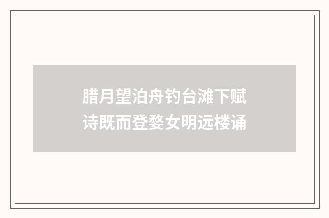 腊月望泊舟钓台滩下赋诗既而登婺女明远楼诵
