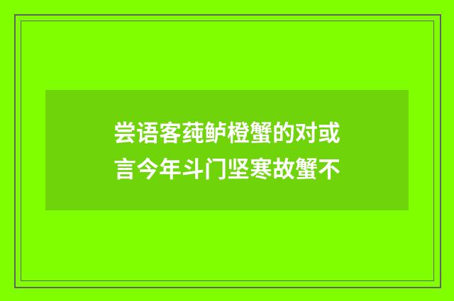 尝语客莼鲈橙蟹的对或言今年斗门坚寒故蟹不