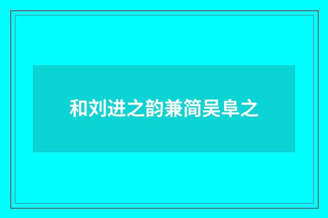 和刘进之韵兼简吴阜之