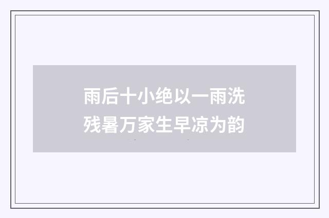 雨后十小绝以一雨洗残暑万家生早凉为韵