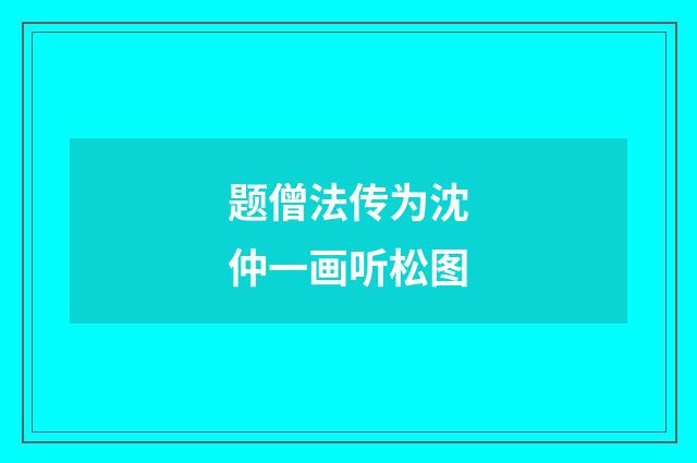 题僧法传为沈仲一画听松图