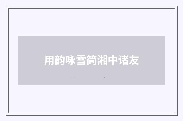 用韵咏雪简湘中诸友