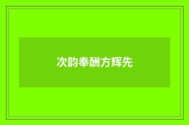 次韵奉酬方辉先