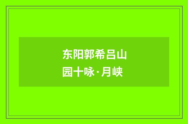 东阳郭希吕山园十咏·月峡
