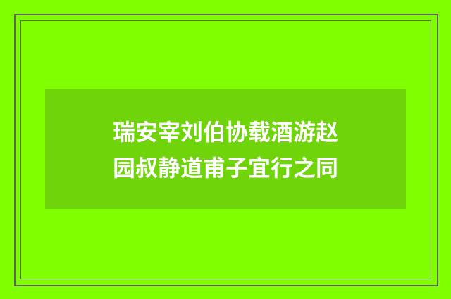 瑞安宰刘伯协载酒游赵园叔静道甫子宜行之同