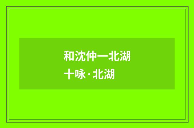 和沈仲一北湖十咏·北湖