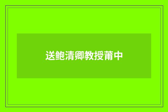 送鲍清卿教授莆中