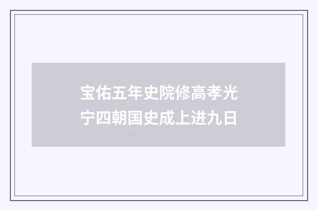 宝佑五年史院修高孝光宁四朝国史成上进九日