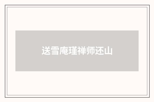 送雪庵瑾禅师还山