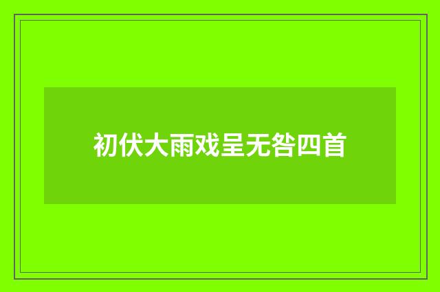 初伏大雨戏呈无咎四首
