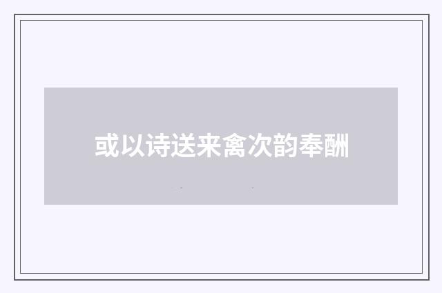 或以诗送来禽次韵奉酬