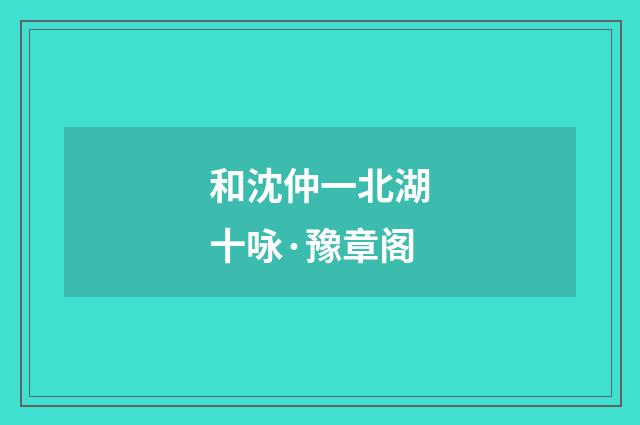 和沈仲一北湖十咏·豫章阁