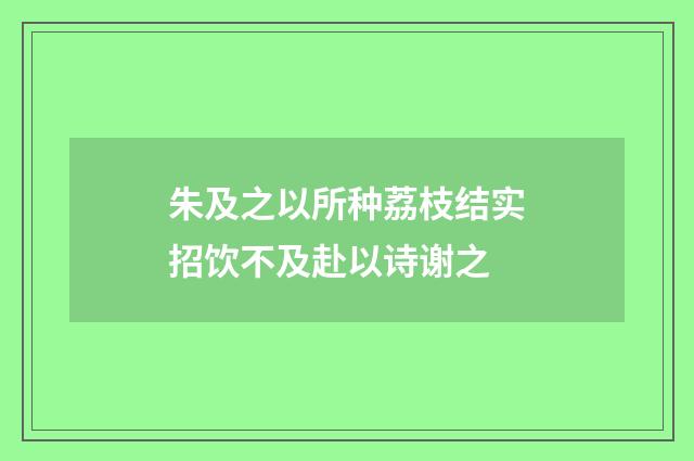 朱及之以所种荔枝结实招饮不及赴以诗谢之
