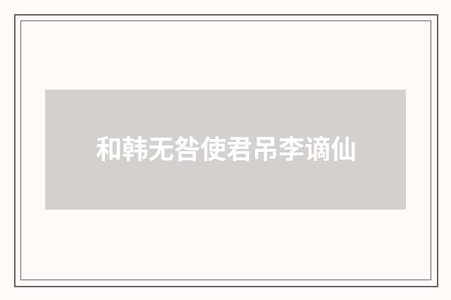和韩无咎使君吊李谪仙