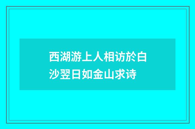 西湖游上人相访於白沙翌日如金山求诗