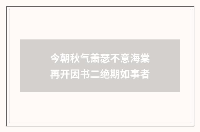 今朝秋气萧瑟不意海棠再开因书二绝期如事者