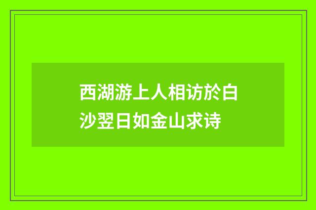 西湖游上人相访於白沙翌日如金山求诗