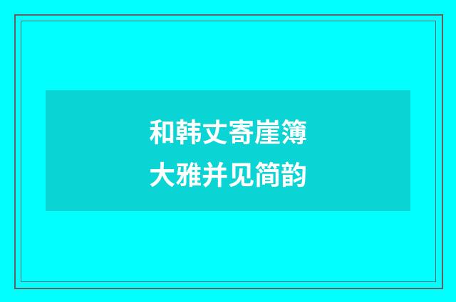 和韩丈寄崖簿大雅并见简韵