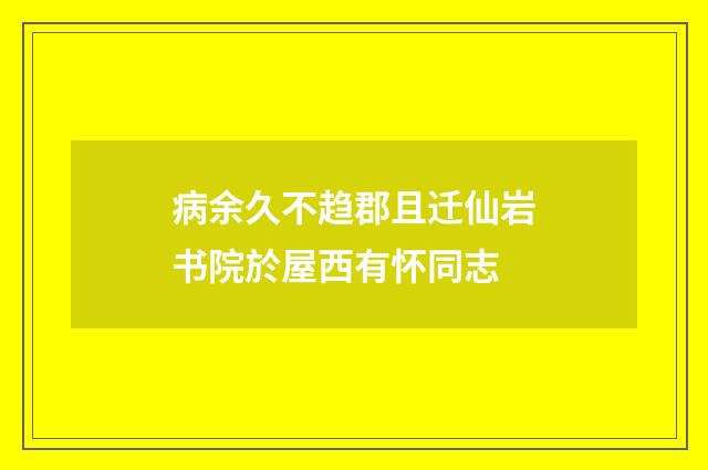 病余久不趋郡且迁仙岩书院於屋西有怀同志