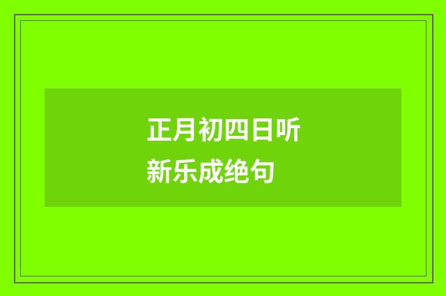 正月初四日听新乐成绝句