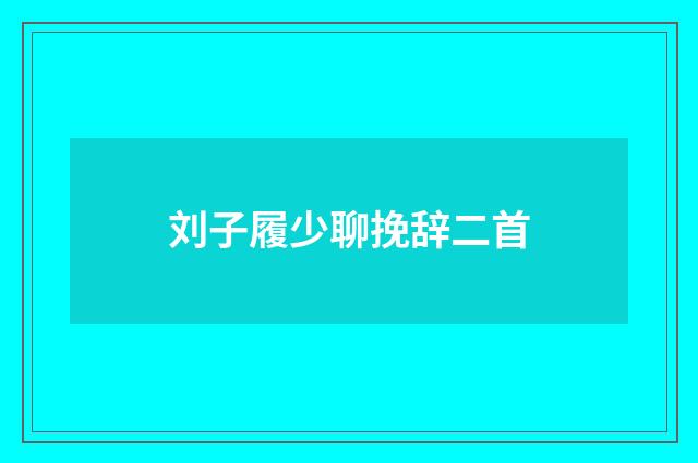 刘子履少聊挽辞二首
