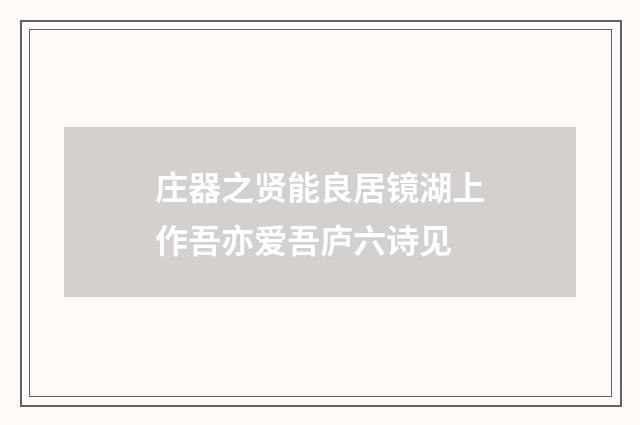 庄器之贤能良居镜湖上作吾亦爱吾庐六诗见
