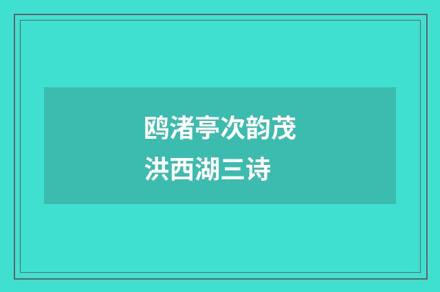 鸥渚亭次韵茂洪西湖三诗
