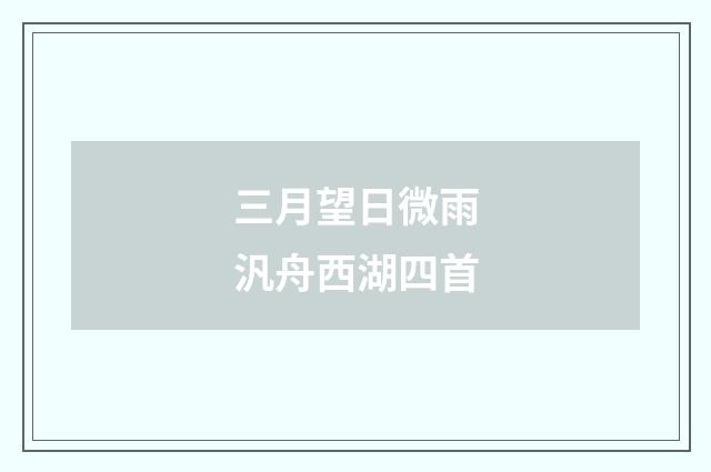 三月望日微雨汎舟西湖四首