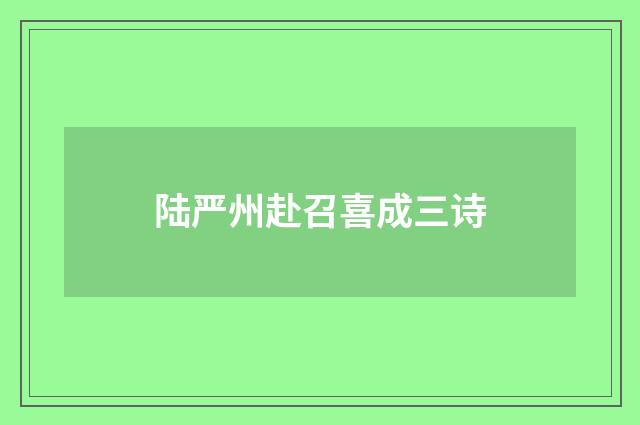 陆严州赴召喜成三诗