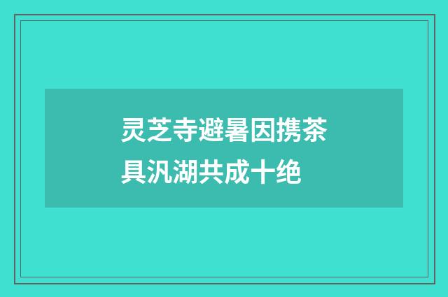 灵芝寺避暑因携茶具汎湖共成十绝