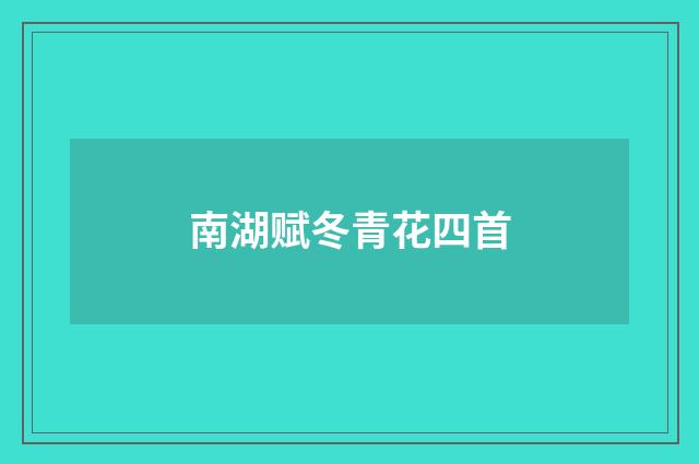 南湖赋冬青花四首