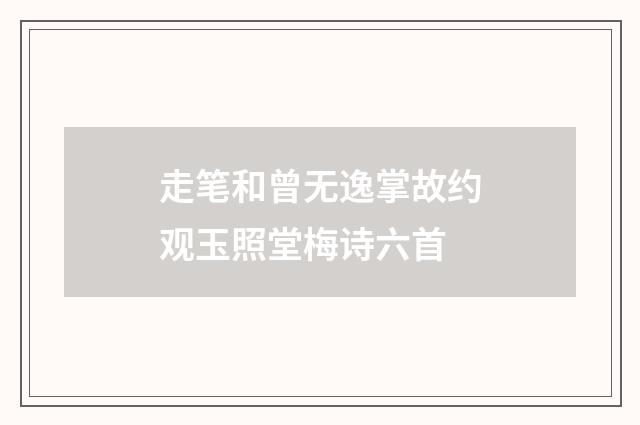 走笔和曾无逸掌故约观玉照堂梅诗六首