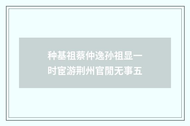 种基祖蔡仲逸孙祖显一时宦游荆州官閒无事五