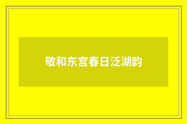 敬和东宫春日泛湖韵
