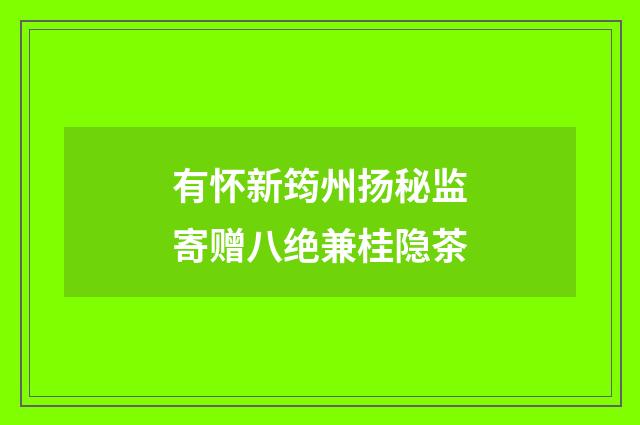 有怀新筠州扬秘监寄赠八绝兼桂隐茶